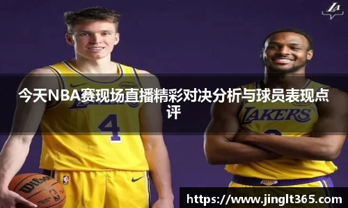 今天NBA赛现场直播精彩对决分析与球员表现点评