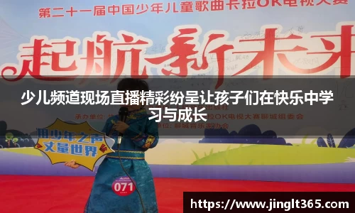 少儿频道现场直播精彩纷呈让孩子们在快乐中学习与成长