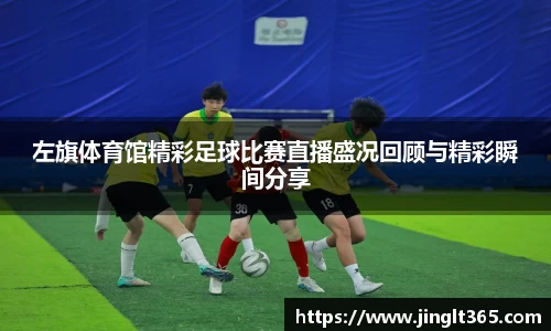 左旗体育馆精彩足球比赛直播盛况回顾与精彩瞬间分享