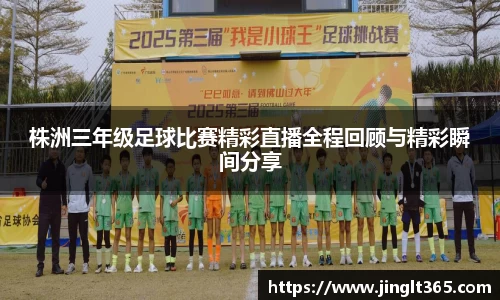 株洲三年级足球比赛精彩直播全程回顾与精彩瞬间分享