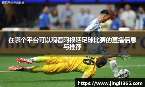 在哪个平台可以观看阿根廷足球比赛的直播信息与推荐