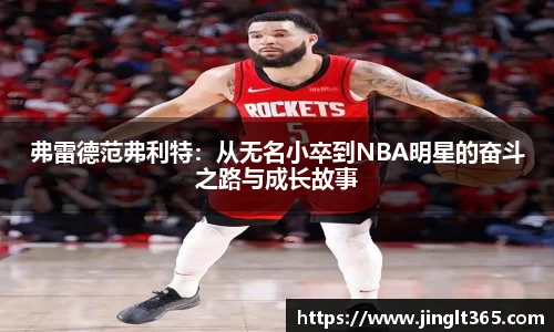 弗雷德范弗利特：从无名小卒到NBA明星的奋斗之路与成长故事