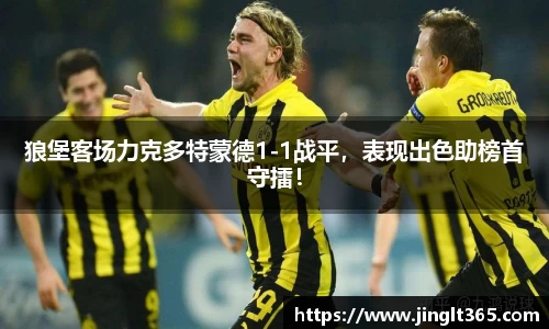 狼堡客场力克多特蒙德1-1战平，表现出色助榜首守擂！