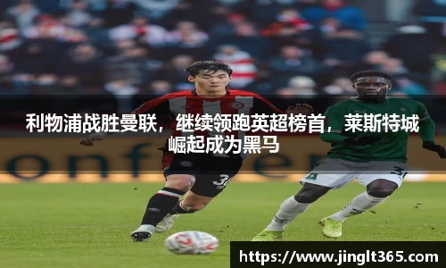 利物浦战胜曼联，继续领跑英超榜首，莱斯特城崛起成为黑马